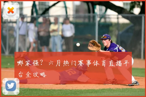 哪家强？六月热门赛事体育直播平台全攻略