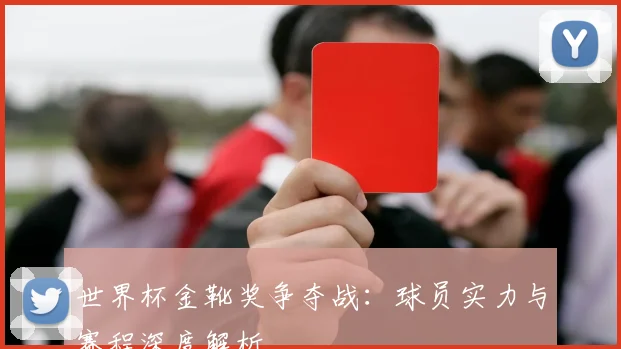 世界杯金靴奖争夺战：球员实力与赛程深度解析