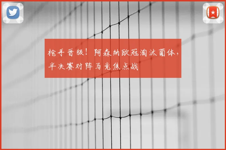 枪手晋级！阿森纳欧冠淘汰葡体，半决赛对阵马竞焦点战