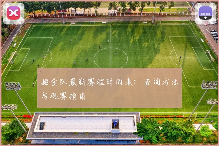 掘金队最新赛程时间表：查询方法与观赛指南