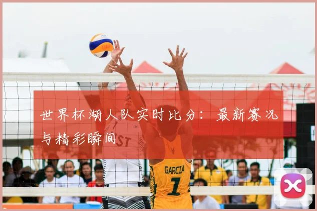 世界杯湖人队实时比分：最新赛况与精彩瞬间