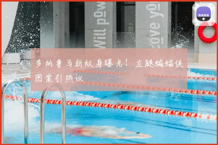 多纳鲁马新纹身曝光！左腿蝙蝠侠图案引热议