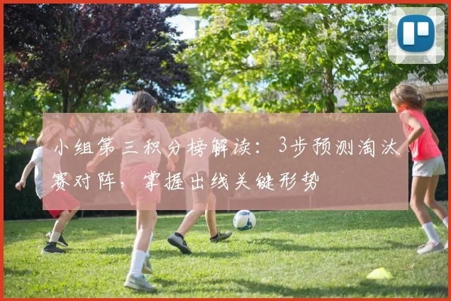小组第三积分榜解读：3步预测淘汰赛对阵，掌握出线关键形势