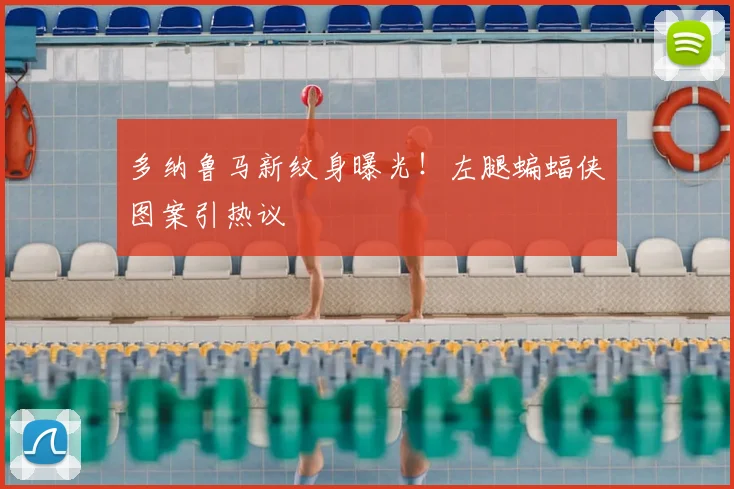 多纳鲁马新纹身曝光！左腿蝙蝠侠图案引热议