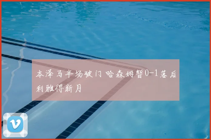 本泽马半场破门 哈森姆暂0-1落后利雅得新月